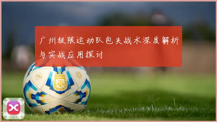 广州极限运动队包夹战术深度解析与实战应用探讨