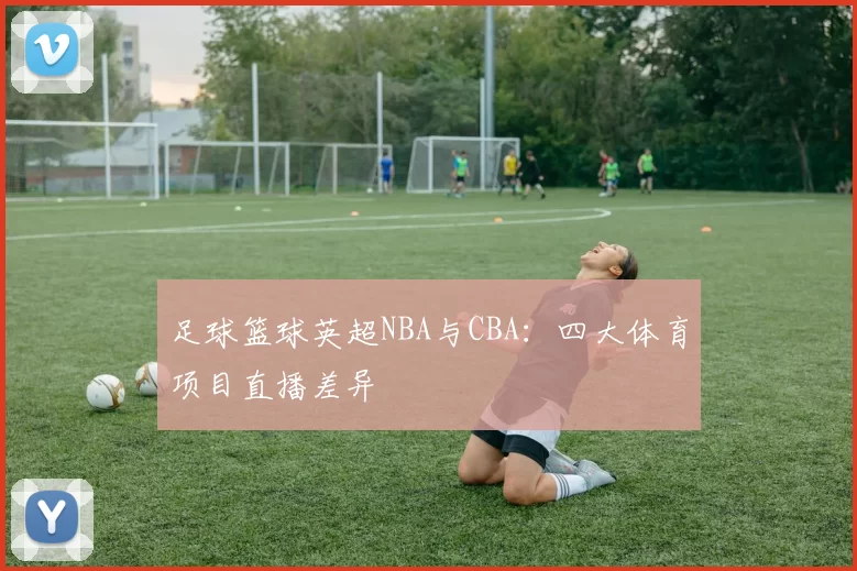 足球篮球英超NBA与CBA：四大体育项目直播差异
