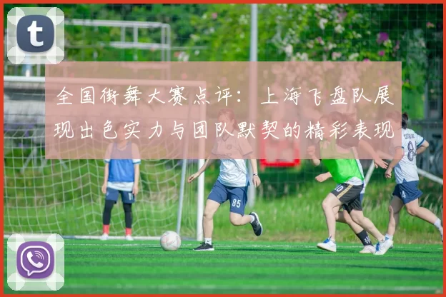 全国街舞大赛点评：上海飞盘队展现出色实力与团队默契的精彩表现