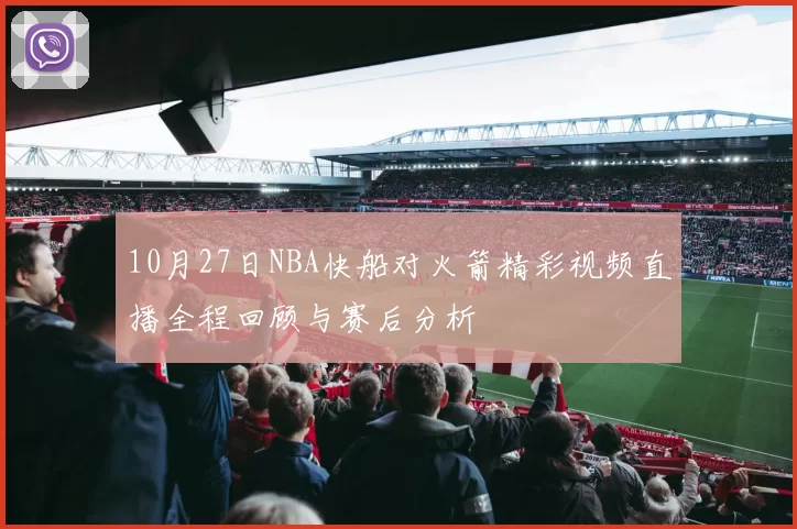 10月27日NBA快船对火箭精彩视频直播全程回顾与赛后分析