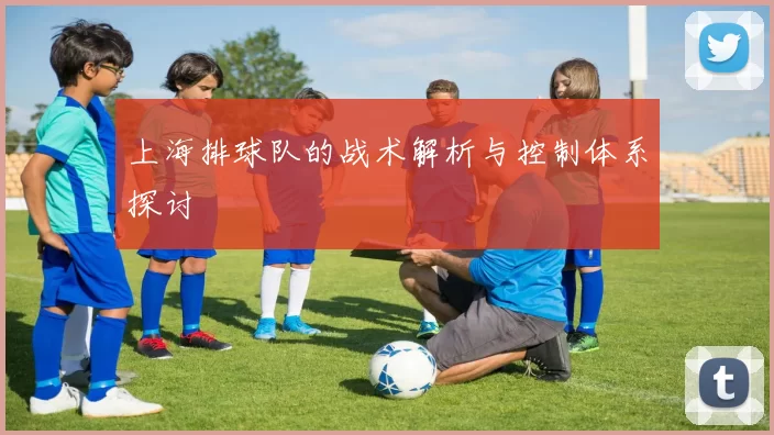 上海排球队的战术解析与控制体系探讨