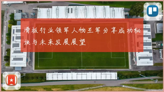 滑板行业领军人物王军分享成功秘诀与未来发展展望