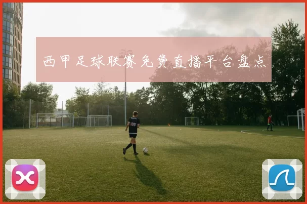 西甲足球联赛免费直播平台盘点