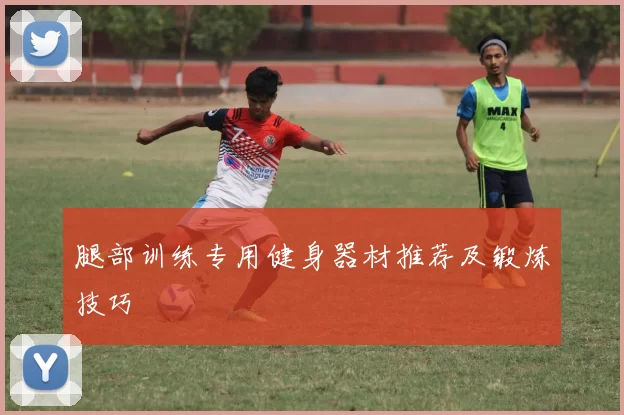 腿部训练专用健身器材推荐及锻炼技巧