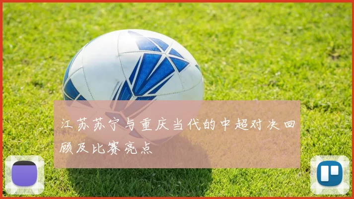 江苏苏宁与重庆当代的中超对决回顾及比赛亮点
