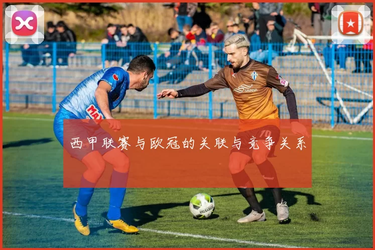 西甲联赛与欧冠的关联与竞争关系