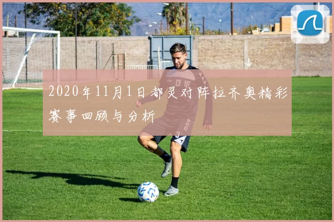 2020年11月1日都灵对阵拉齐奥精彩赛事回顾与分析