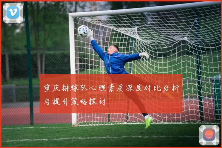 重庆排球队心理素质深度对比分析与提升策略探讨