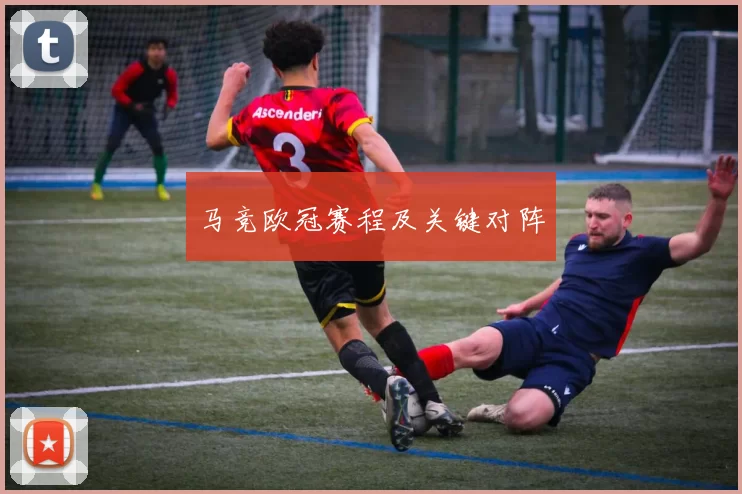 马竞欧冠赛程及关键对阵