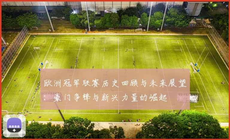欧洲冠军联赛历史回顾与未来展望：豪门争锋与新兴力量的崛起