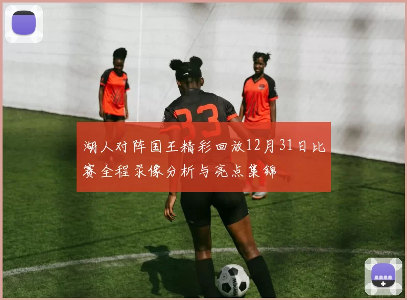 湖人对阵国王精彩回放12月31日比赛全程录像分析与亮点集锦