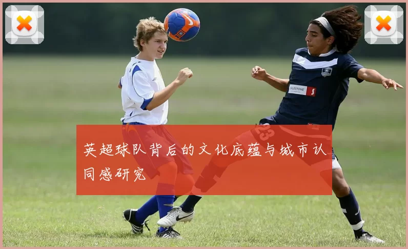 英超球队背后的文化底蕴与城市认同感研究