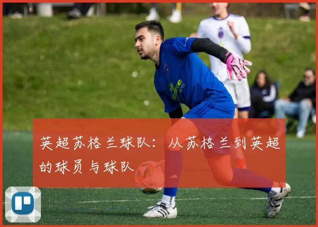 英超苏格兰球队：从苏格兰到英超的球员与球队