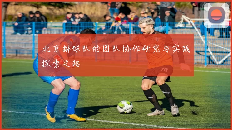北京排球队的团队协作研究与实践探索之路