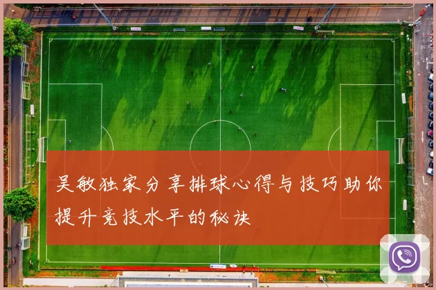 吴敏独家分享排球心得与技巧助你提升竞技水平的秘诀