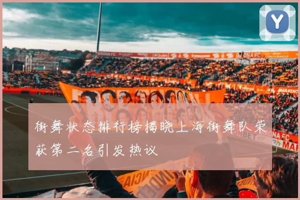 街舞状态排行榜揭晓上海街舞队荣获第二名引发热议