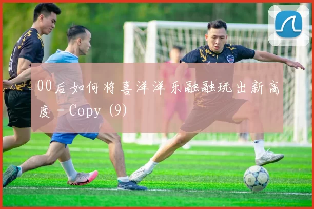 00后如何将喜洋洋乐融融玩出新高度 - Copy (9)