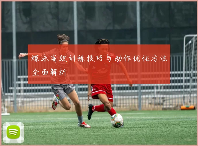蝶泳高效训练技巧与动作优化方法全面解析