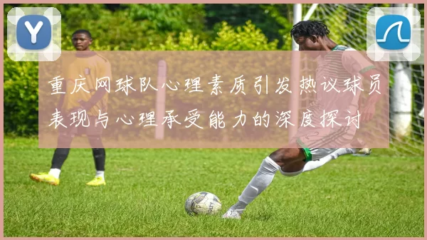 重庆网球队心理素质引发热议球员表现与心理承受能力的深度探讨