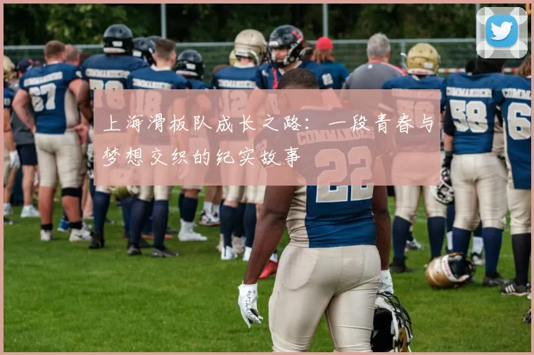 上海滑板队成长之路：一段青春与梦想交织的纪实故事